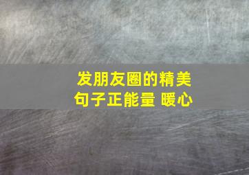 发朋友圈的精美句子正能量 暖心